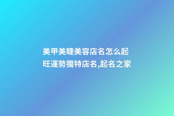 美甲美睫美容店名怎么起 旺運勢獨特店名,起名之家-第1張-店鋪起名-玄機派